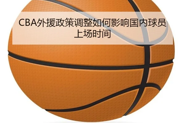 CBA外援政策调整如何影响国内球员上场时间